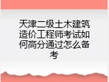 天津二级土木建筑造价工程师考试如何高分通过怎么备考
