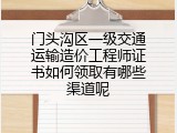 门头沟区一级交通运输造价工程师证书如何领取有哪些渠道呢