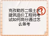 克孜勒苏二级土木建筑造价工程师考试如何高分通过怎么备考