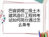 巴音郭楞二级土木建筑造价工程师考试如何高分通过怎么备考
