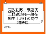 克孜勒苏二级建筑工程建造师一般在哪里上班什么岗位和待遇