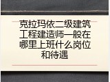 克拉玛依二级建筑工程建造师一般在哪里上班什么岗位和待遇