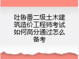 吐鲁番二级土木建筑造价工程师考试如何高分通过怎么备考