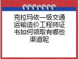 克拉玛依一级交通运输造价工程师证书如何领取有哪些渠道呢