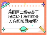 东丽区二级安装工程造价工程师就业方向和前景如何？