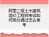 阿里二级土木建筑造价工程师考试如何高分通过怎么备考