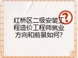 红桥区二级安装工程造价工程师就业方向和前景如何？