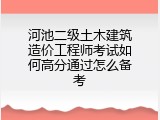 河池二级土木建筑造价工程师考试如何高分通过怎么备考