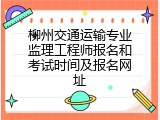 柳州交通运输专业监理工程师报名和考试时间及报名网址