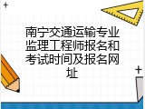 南宁交通运输专业监理工程师报名和考试时间及报名网址