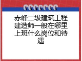 赤峰二级建筑工程建造师一般在哪里上班什么岗位和待遇