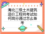 海北二级土木建筑造价工程师考试如何高分通过怎么备考