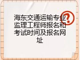 海东交通运输专业监理工程师报名和考试时间及报名网址