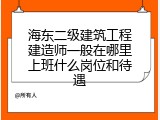 海东二级建筑工程建造师一般在哪里上班什么岗位和待遇