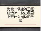 海北二级建筑工程建造师一般在哪里上班什么岗位和待遇