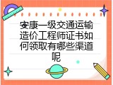 安康一级交通运输造价工程师证书如何领取有哪些渠道呢