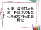 安康一级港口与航道工程建造师报名和考试时间及报名网址