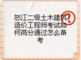 怒江二级土木建筑造价工程师考试如何高分通过怎么备考