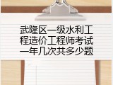 武隆区一级水利工程造价工程师考试一年几次共多少题
