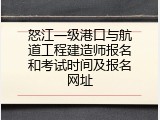 怒江一级港口与航道工程建造师报名和考试时间及报名网址