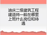 迪庆二级建筑工程建造师一般在哪里上班什么岗位和待遇