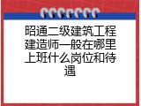 昭通二级建筑工程建造师一般在哪里上班什么岗位和待遇