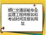铜仁交通运输专业监理工程师报名和考试时间及报名网址
