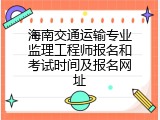 海南交通运输专业监理工程师报名和考试时间及报名网址