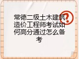 常德二级土木建筑造价工程师考试如何高分通过怎么备考