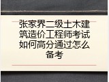 张家界二级土木建筑造价工程师考试如何高分通过怎么备考