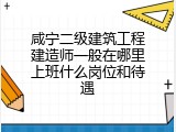 咸宁二级建筑工程建造师一般在哪里上班什么岗位和待遇