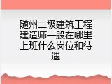 随州二级建筑工程建造师一般在哪里上班什么岗位和待遇