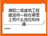 濮阳二级建筑工程建造师一般在哪里上班什么岗位和待遇