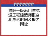 濮阳一级港口与航道工程建造师报名和考试时间及报名网址