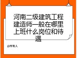 河南二级建筑工程建造师一般在哪里上班什么岗位和待遇