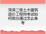 菏泽二级土木建筑造价工程师考试如何高分通过怎么备考