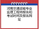 河南交通运输专业监理工程师报名和考试时间及报名网址