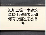 潍坊二级土木建筑造价工程师考试如何高分通过怎么备考