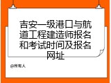 吉安一级港口与航道工程建造师报名和考试时间及报名网址