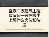 宜春二级建筑工程建造师一般在哪里上班什么岗位和待遇