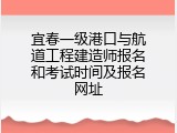 宜春一级港口与航道工程建造师报名和考试时间及报名网址