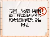 龙岩一级港口与航道工程建造师报名和考试时间及报名网址