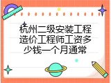 杭州二级安装工程造价工程师工资多少钱一个月通常