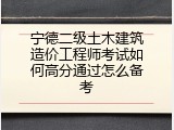 宁德二级土木建筑造价工程师考试如何高分通过怎么备考