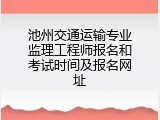 池州交通运输专业监理工程师报名和考试时间及报名网址