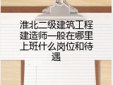 淮北二级建筑工程建造师一般在哪里上班什么岗位和待遇