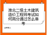 淮北二级土木建筑造价工程师考试如何高分通过怎么备考