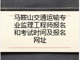 马鞍山交通运输专业监理工程师报名和考试时间及报名网址