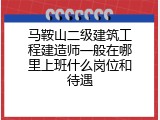 马鞍山二级建筑工程建造师一般在哪里上班什么岗位和待遇