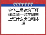 金华二级建筑工程建造师一般在哪里上班什么岗位和待遇